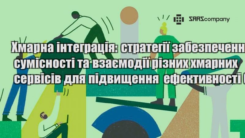 Хмарна інтеграція стратегії забезпечення сумісності та взаємодії різних хмарних сервісів для підвищення ефективності бізнесу