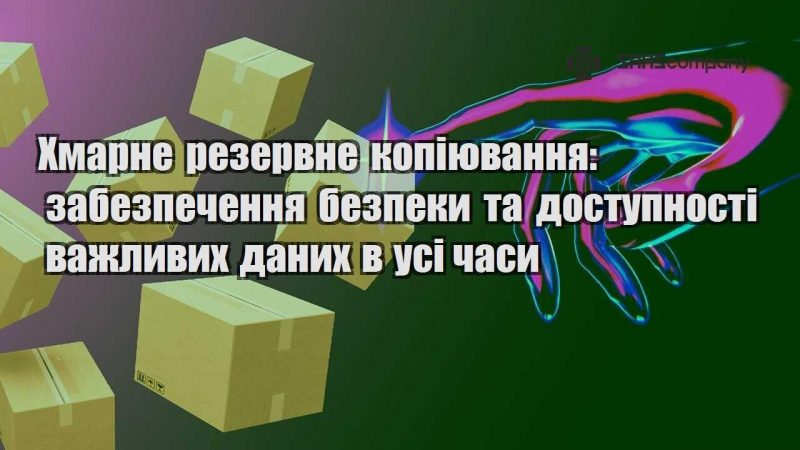 Хмарне резервне копіювання забезпечення безпеки та доступності важливих даних в усі часи